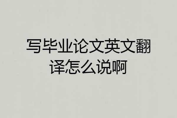 写毕业论文英文翻译怎么说啊