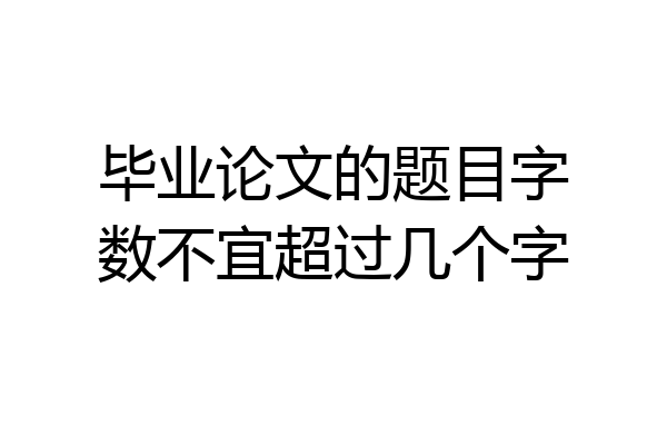 毕业论文的题目字数不宜超过几个字
