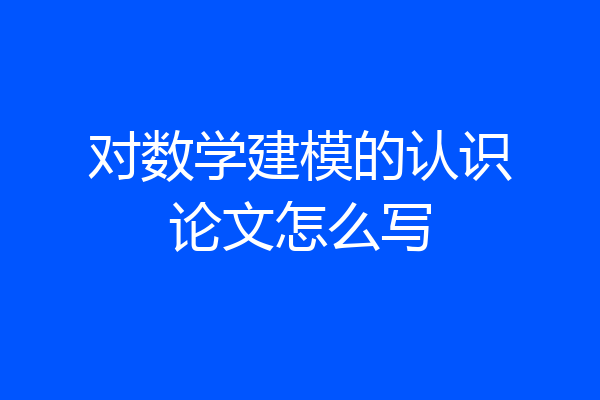 对数学建模的认识论文怎么写
