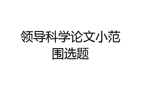 领导科学论文小范围选题