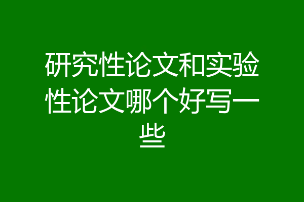 研究性论文和实验性论文哪个好写一些