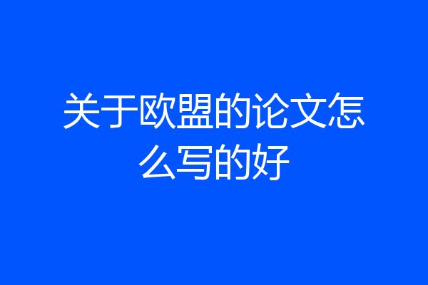 关于欧盟的论文怎么写的好