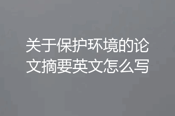 关于保护环境的论文摘要英文怎么写