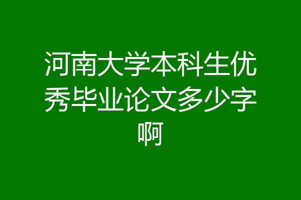 河南大学本科生优秀毕业论文多少字啊