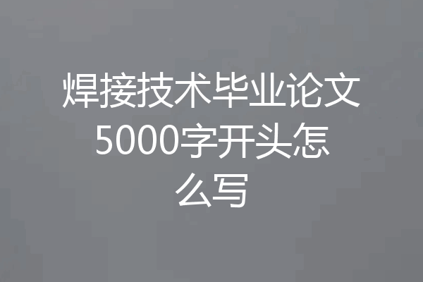 焊接技术毕业论文5000字开头怎么写