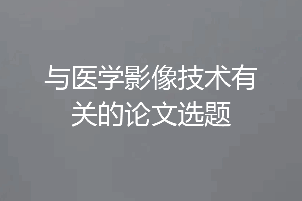 与医学影像技术有关的论文选题