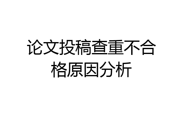 论文投稿查重不合格原因分析