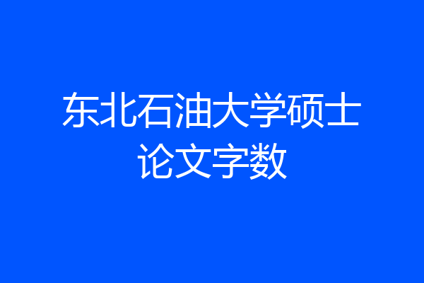 东北石油大学硕士论文字数