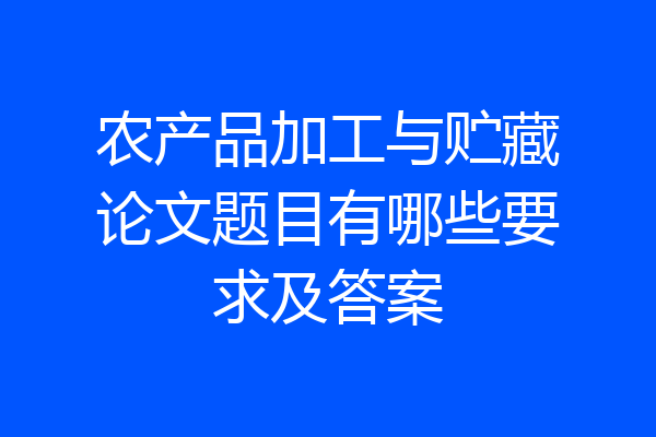 农产品加工与贮藏论文题目有哪些要求及答案