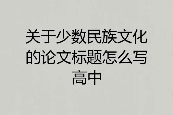 关于少数民族文化的论文标题怎么写高中