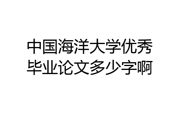 中国海洋大学优秀毕业论文多少字啊