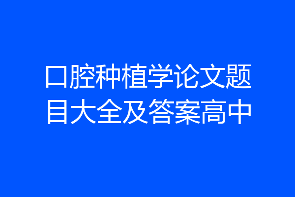 口腔种植学论文题目大全及答案高中