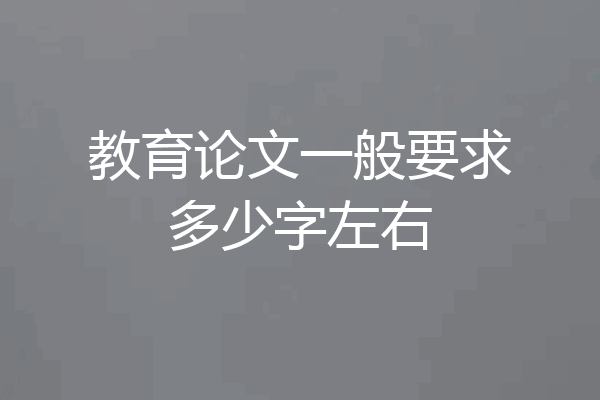 教育论文一般要求多少字左右