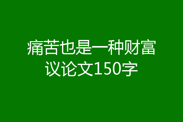 痛苦也是一种财富议论文150字