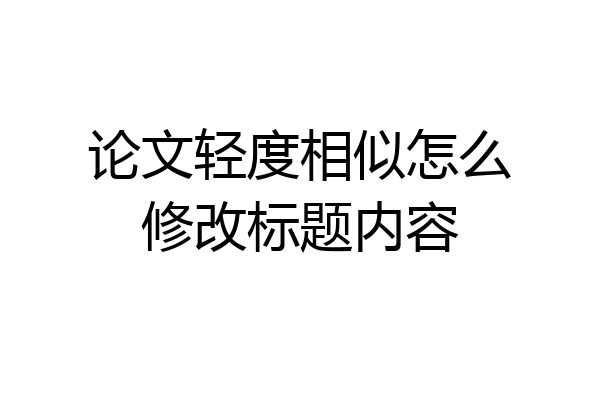 论文轻度相似怎么修改标题内容