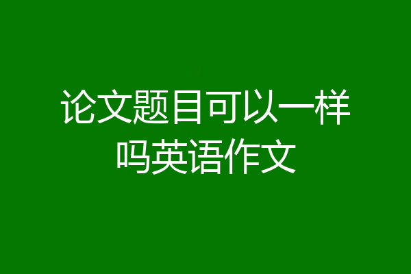 论文题目可以一样吗英语作文