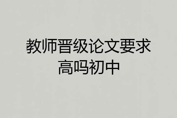 教师晋级论文要求高吗初中