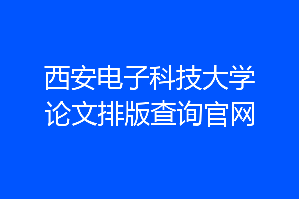 西安电子科技大学论文排版查询官网