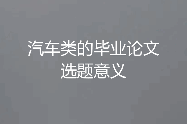 汽车类的毕业论文选题意义