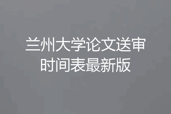 兰州大学论文送审时间表最新版