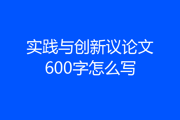 实践与创新议论文600字怎么写