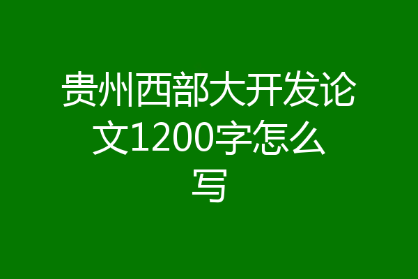 贵州西部大开发论文1200字怎么写