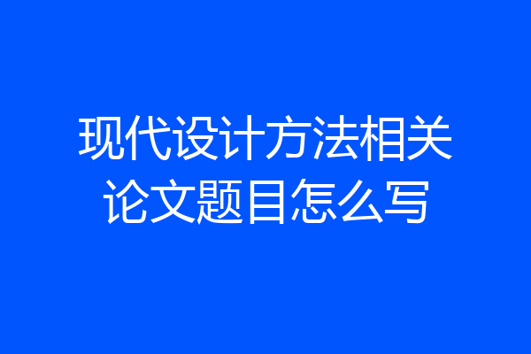 现代设计方法相关论文题目怎么写