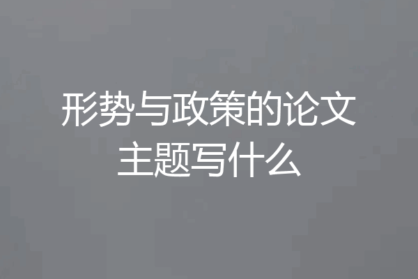 形势与政策的论文主题写什么