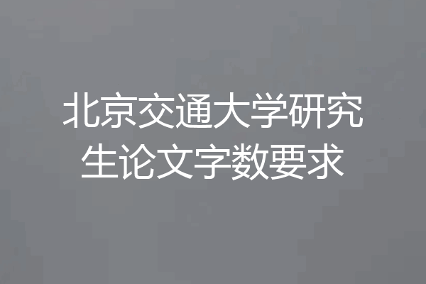 北京交通大学研究生论文字数要求