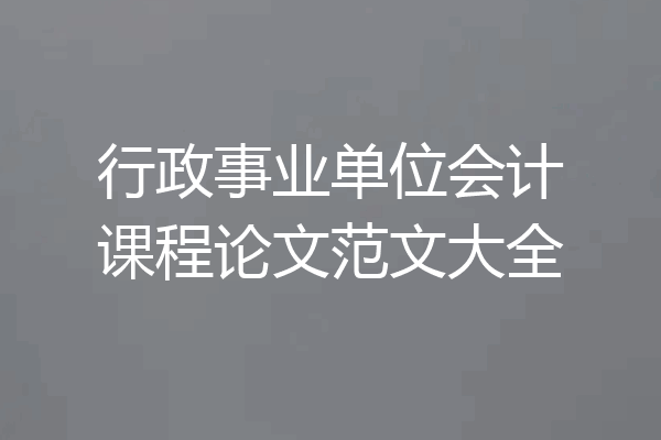 行政事业单位会计课程论文范文大全