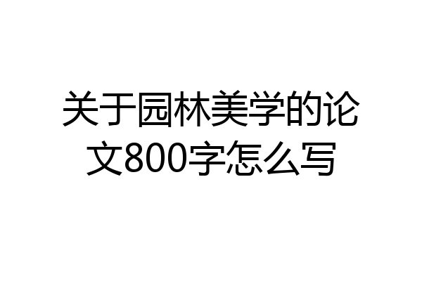 关于园林美学的论文800字怎么写