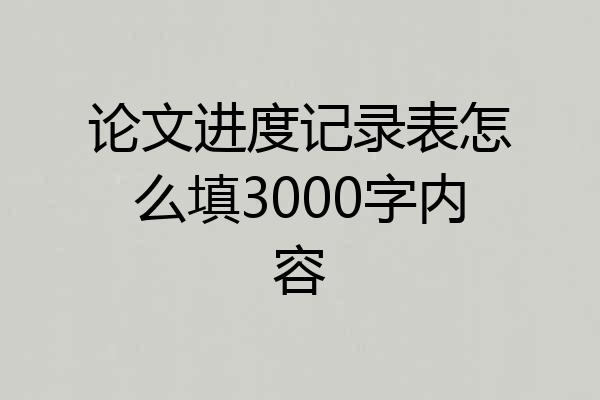 论文进度记录表怎么填3000字内容