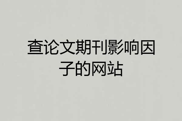 查论文期刊影响因子的网站