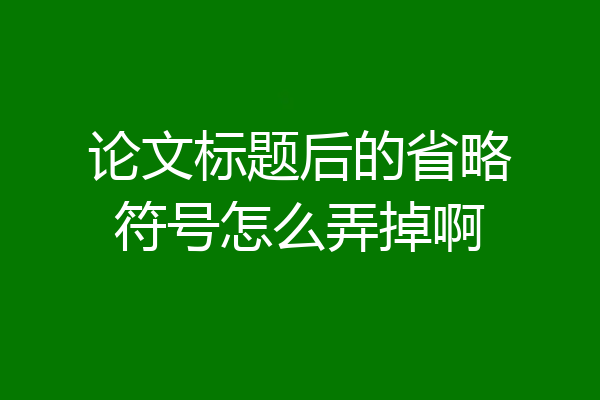 论文标题后的省略符号怎么弄掉啊