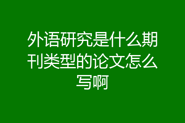 外语研究是什么期刊类型的论文怎么写啊