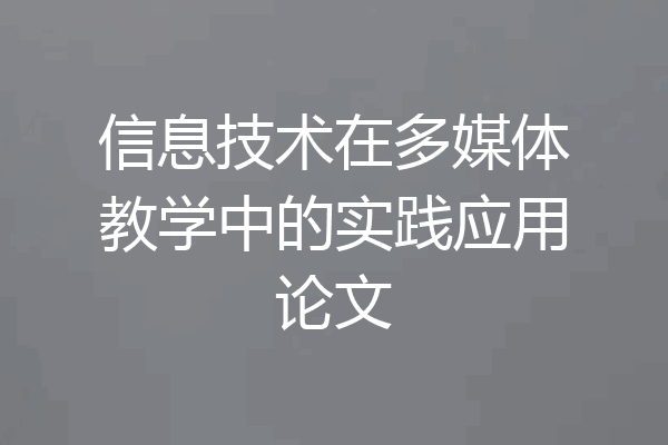 信息技术在多媒体教学中的实践应用论文