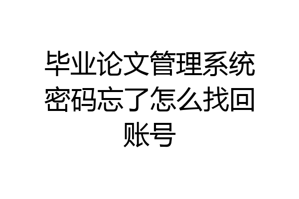 毕业论文管理系统密码忘了怎么找回账号