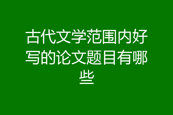 古代文学范围内好写的论文题目有哪些