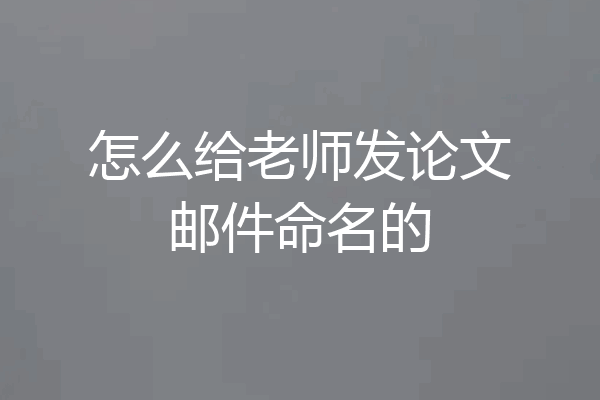怎么给老师发论文邮件命名的
