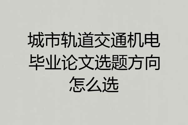 城市轨道交通机电毕业论文选题方向怎么选