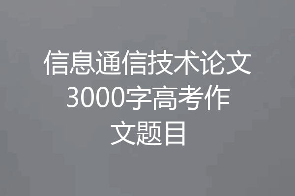 信息通信技术论文3000字高考作文题目