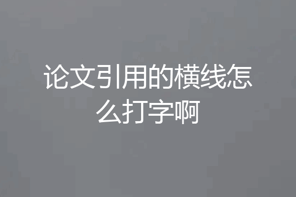 论文引用的横线怎么打字啊