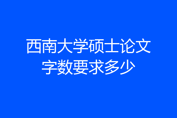 西南大学硕士论文字数要求多少