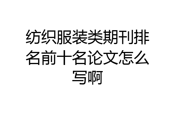 纺织服装类期刊排名前十名论文怎么写啊