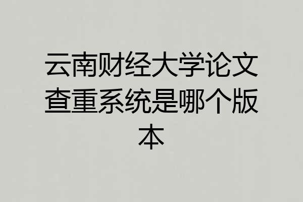 云南财经大学论文查重系统是哪个版本