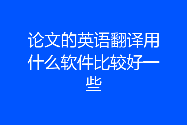 论文的英语翻译用什么软件比较好一些
