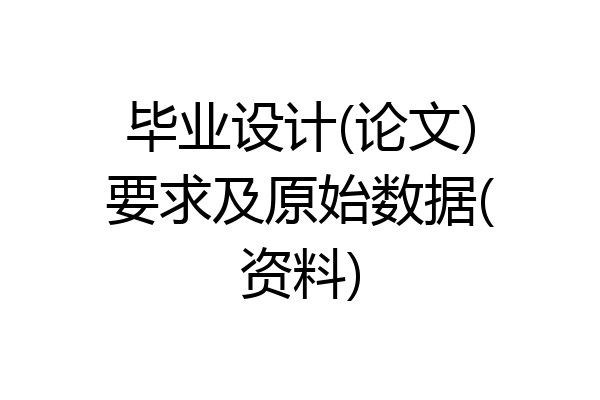 毕业设计(论文)要求及原始数据(资料)