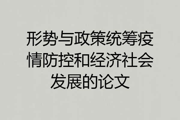 形势与政策统筹疫情防控和经济社会发展的论文
