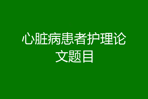 心脏病患者护理论文题目