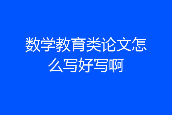 数学教育类论文怎么写好写啊